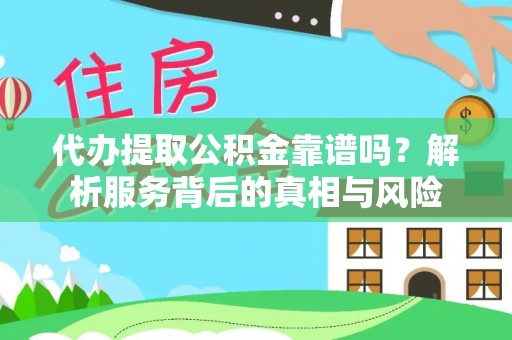 莆田代办提取公积金靠谱吗？解析服务背后的真相与风险