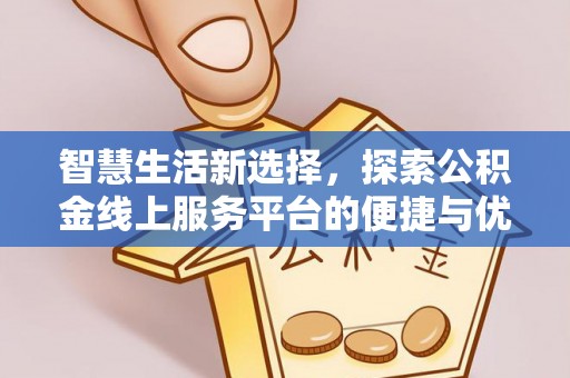 莆田智慧生活新选择，探索公积金线上服务平台的便捷与优势