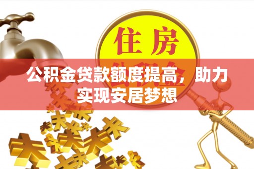 莆田公积金贷款额度提高，助力实现安居梦想