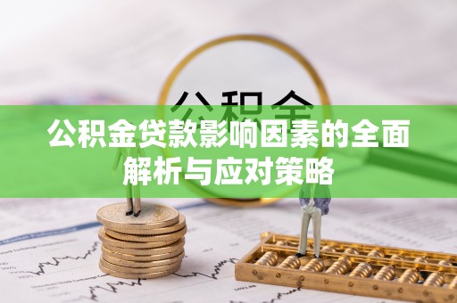 莆田公积金贷款影响因素的全面解析与应对策略