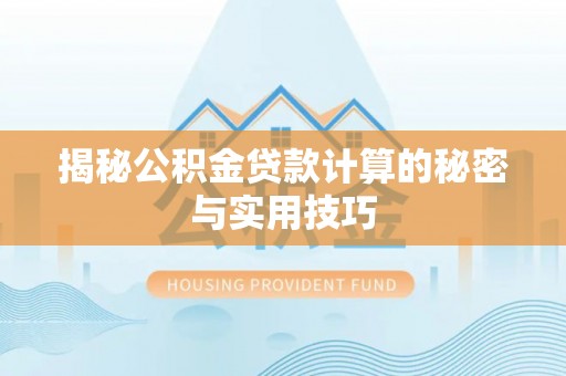 莆田揭秘公积金贷款计算的秘密与实用技巧