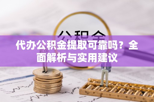 莆田代办公积金提取可靠吗？全面解析与实用建议