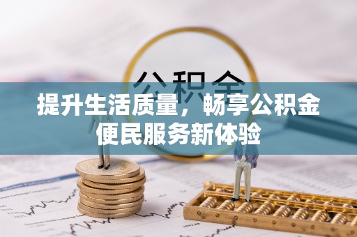 莆田提升生活质量，畅享公积金便民服务新体验