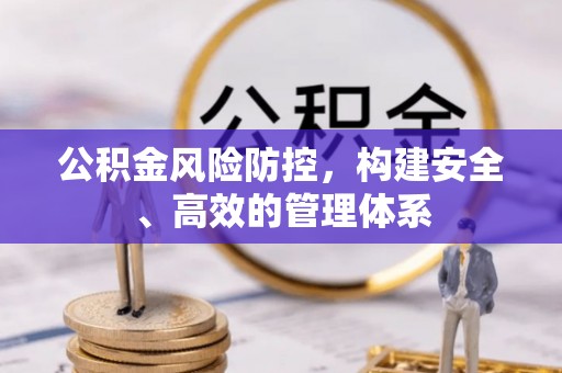 莆田公积金风险防控，构建安全、高效的管理体系