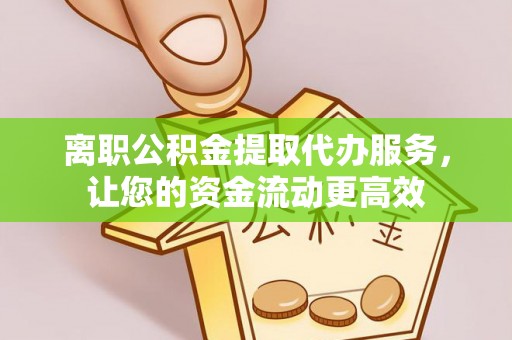 莆田离职公积金提取代办服务，让您的资金流动更高效