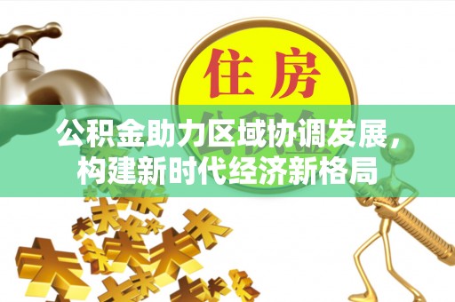莆田公积金助力区域协调发展，构建新时代经济新格局