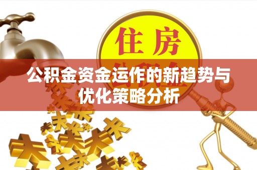 莆田公积金资金运作的新趋势与优化策略分析