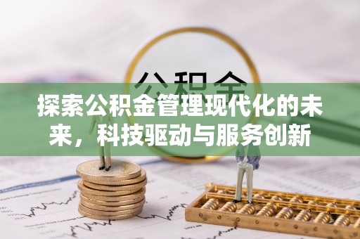 莆田探索公积金管理现代化的未来，科技驱动与服务创新