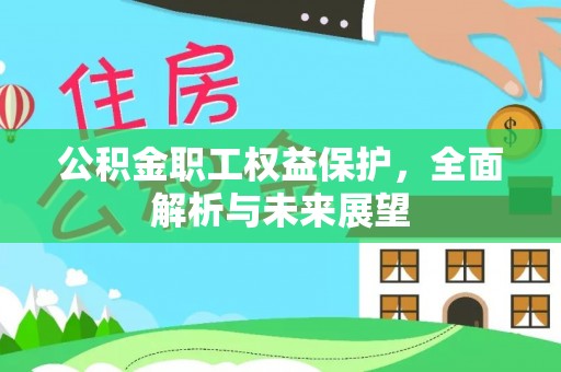 莆田公积金职工权益保护，全面解析与未来展望