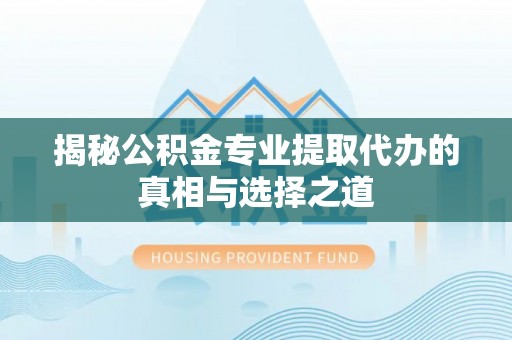 莆田揭秘公积金专业提取代办的真相与选择之道