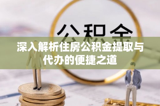 莆田深入解析住房公积金提取与代办的便捷之道
