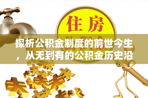 莆田探析公积金制度的前世今生，从无到有的公积金历史沿革解析