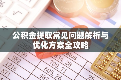 莆田公积金提取常见问题解析与优化方案全攻略