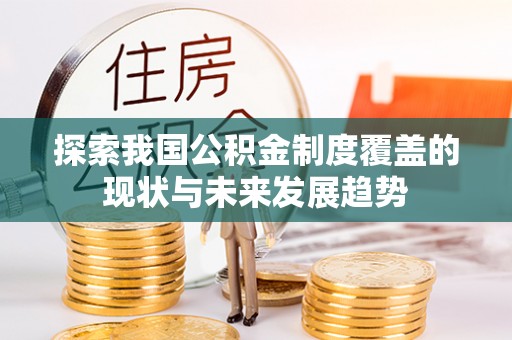 莆田探索我国公积金制度覆盖的现状与未来发展趋势