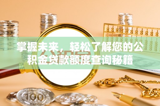 莆田掌握未来，轻松了解您的公积金贷款额度查询秘籍