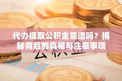 莆田代办提取公积金靠谱吗？揭秘背后的真相与注意事项