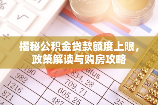 莆田揭秘公积金贷款额度上限，政策解读与购房攻略