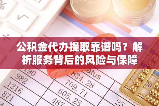 莆田公积金代办提取靠谱吗？解析服务背后的风险与保障