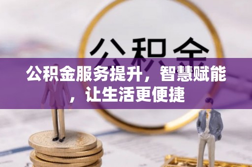 莆田公积金服务提升，智慧赋能，让生活更便捷