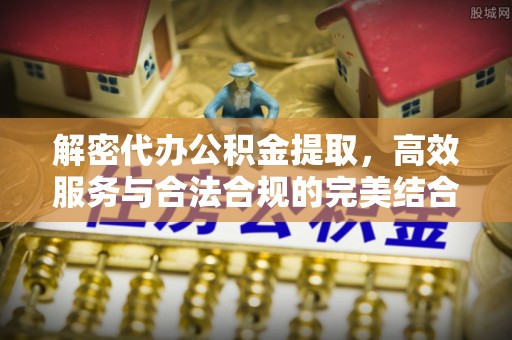 莆田解密代办公积金提取，高效服务与合法合规的完美结合