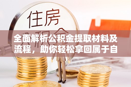莆田全面解析公积金提取材料及流程，助你轻松拿回属于自己的钱