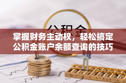 莆田掌握财务主动权，轻松搞定公积金账户余额查询的技巧与方法