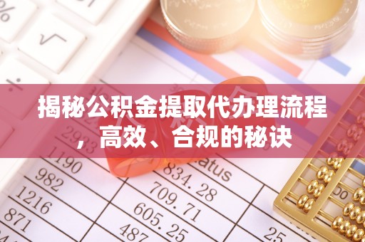 莆田揭秘公积金提取代办理流程，高效、合规的秘诀