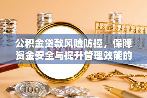 莆田公积金贷款风险防控，保障资金安全与提升管理效能的多维度探索