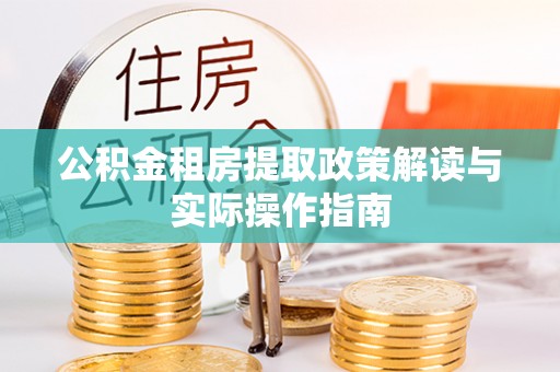莆田公积金租房提取政策解读与实际操作指南