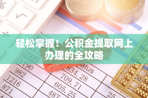 莆田轻松掌握！公积金提取网上办理的全攻略