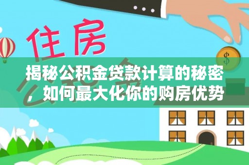 莆田揭秘公积金贷款计算的秘密，如何最大化你的购房优势