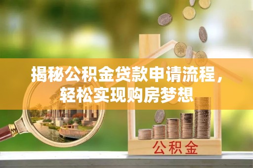 莆田揭秘公积金贷款申请流程，轻松实现购房梦想