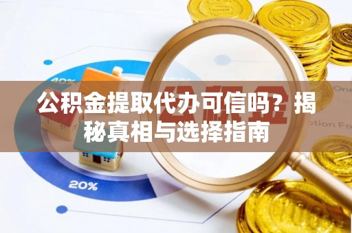莆田公积金提取代办可信吗？揭秘真相与选择指南