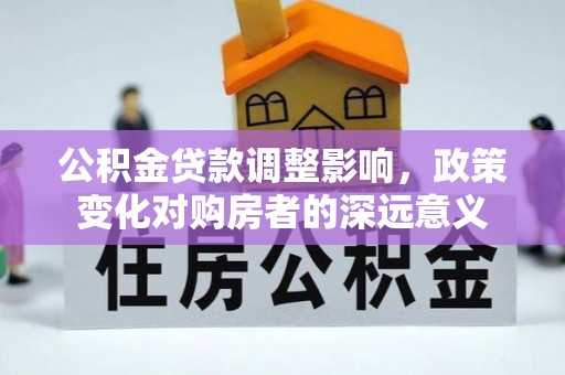 莆田公积金贷款调整影响，政策变化对购房者的深远意义