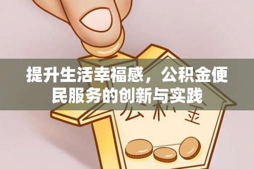 莆田提升生活幸福感，公积金便民服务的创新与实践