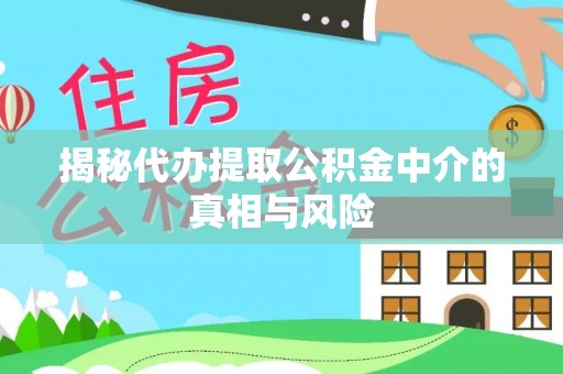 莆田揭秘代办提取公积金中介的真相与风险
