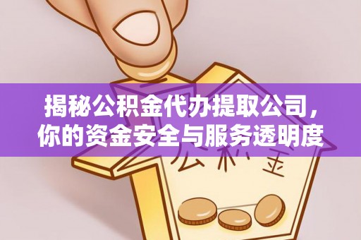莆田揭秘公积金代办提取公司，你的资金安全与服务透明度指南