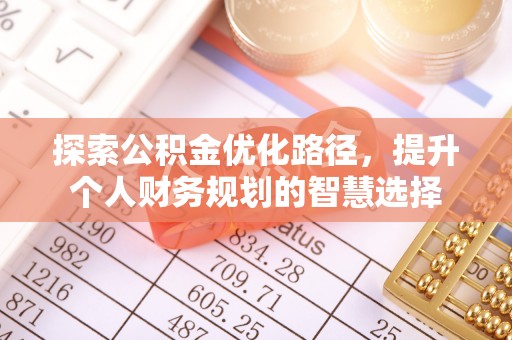 莆田探索公积金优化路径，提升个人财务规划的智慧选择