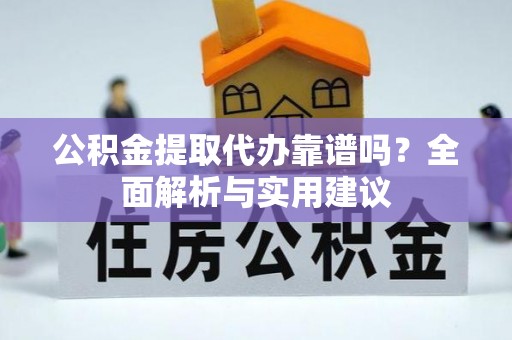 莆田公积金提取代办靠谱吗？全面解析与实用建议