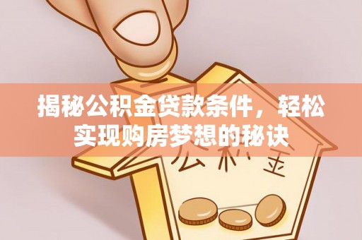 莆田揭秘公积金贷款条件，轻松实现购房梦想的秘诀