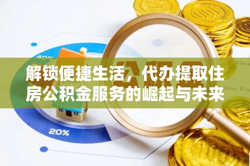 莆田解锁便捷生活，代办提取住房公积金服务的崛起与未来
