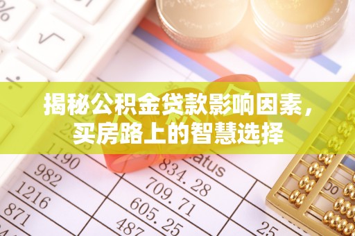 莆田揭秘公积金贷款影响因素，买房路上的智慧选择