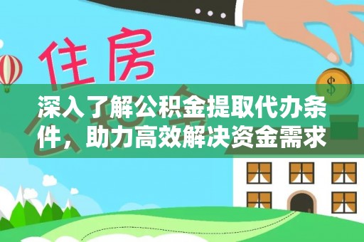 莆田深入了解公积金提取代办条件，助力高效解决资金需求