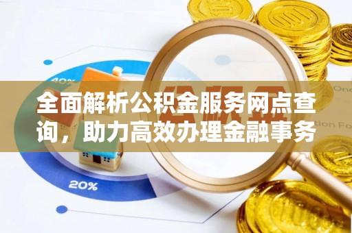 莆田全面解析公积金服务网点查询，助力高效办理金融事务