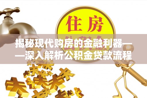 莆田揭秘现代购房的金融利器——深入解析公积金贷款流程