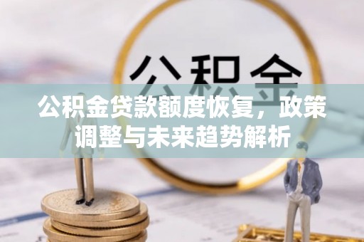 莆田公积金贷款额度恢复，政策调整与未来趋势解析