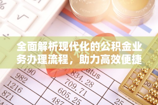 莆田全面解析现代化的公积金业务办理流程，助力高效便捷生活