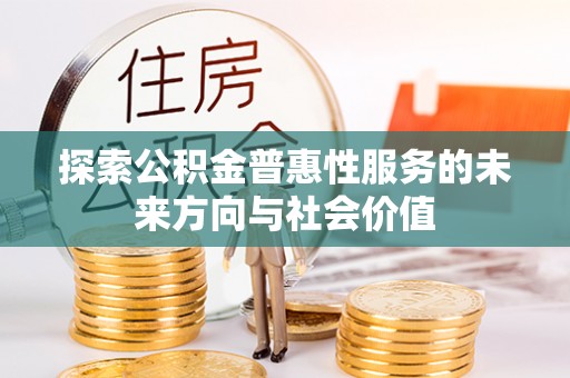 莆田探索公积金普惠性服务的未来方向与社会价值
