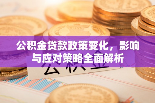 莆田公积金贷款政策变化，影响与应对策略全面解析