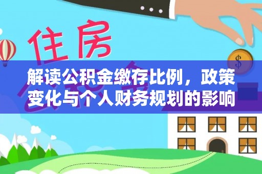 莆田解读公积金缴存比例，政策变化与个人财务规划的影响